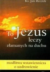 Okładka książki To Jezus leczy załamanych na duchu Jan Reczek