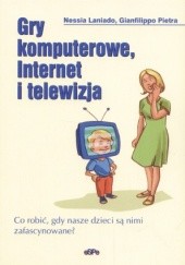 Okładka książki Gry komputerowe, Internet i telewizja. Co robić, gdy nasze dzieci są nimi zafascynowane? Nessia Laniado
