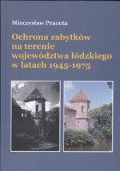 Okładka książki Ochrona zabytków na terenie województwa łódzkiego w latach 1945-1975 Mieczysław Pracuta