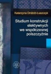 Okładka książki Studium konstrukcji elektywnych we współczesnej polszczyźnie Katarzyna Dróżdż-Łuszczyk