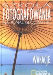Okładka książki Szkoła Fotografowania National Geographic. Wakacje Robert Caputo