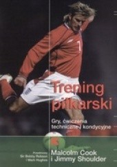 Okładka książki Trening piłkarski. Gry, ćwiczenia techniczne i kondycyjne Malcolm Cook, Jimmy Shoulder