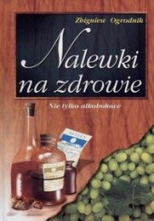 Okładka książki Nalewki na zdrowie. Nie tylko alkoholowe Zbigniew Ogrodnik