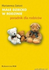 Okładka książki Małe dziecko w rodzinie. Poradnik dla rodziców Mariateresa Zattoni