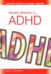 Okładka książki Pomóż dziecku z ADHD. Praktyczny poradnik dla rodziców i pedagogów Kate E. Spohrer