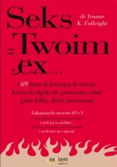 Okładka książki Sex z Twoim Ex... i 69 innych kuszących rzeczy, których nigdy nie powinnaś robić (plus kilka, które powinnaś) Yvonne K. Fulbright