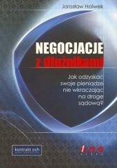 Okładka książki Negocjacje z dłużnikami. Jak odzyskać swoje pieniądze nie wkraczając na drogę sądową Jarosław Holwek