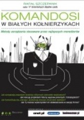 Okładka książki Komandosi w białych kołnierzykach. Metody zarządzania stosowane przez najlepszych menedżerów. Rafał Szczepanik
