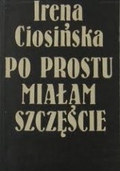 Okładka książki Po prostu miałam szczęście Irena Ciosińska