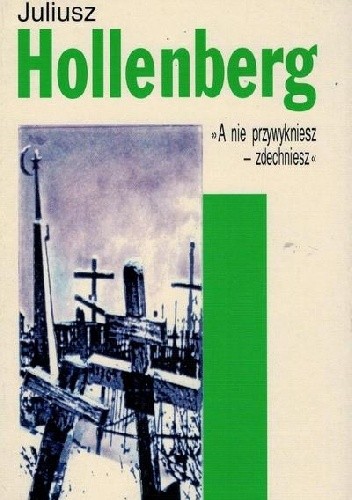 Okładka książki "A nie przywykniesz - zdechniesz" Juliusz Hollenberg