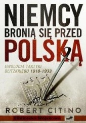 Okładka książki Niemcy bronią się przed Polską. Ewolucja taktyki Blitzkriegu 1918-1933 Robert Citino