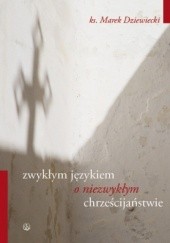 Okładka książki Zwykłym językiem o niezwykłym chrześcijaństwie Marek Dziewiecki