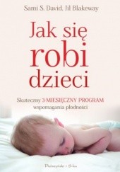 Okładka książki Jak się robi dzieci. Skuteczny 3-miesięczny program wspomagania płodności Jil Blakeway, Sami S. David