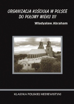 Okładka książki Organizacja Kościoła w Polsce do połowy wieku XII Władysław Abraham