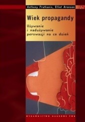 Okładka książki Wiek propagandy. Używanie i nadużywanie perswazji na codzień Elliot Aronson, Anthony R. Pratkanis