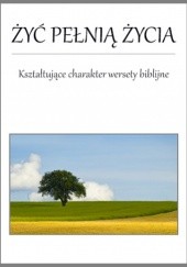 Okładka książki Żyć pełnią życia - kształtujące charakter wersety biblijne Jacek Wachowiak