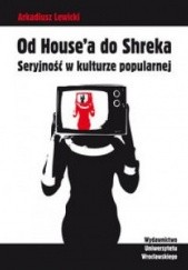 Okładka książki Od Housea do Shreka. Seryjność w kulturze popularnej Arkadiusz Lewicki