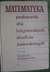 Okładka książki Matematyka podręcznik dla inżynierskich studiów zawodowych tom I Edward Otto