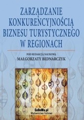 Okładka książki Zarządzanie konkurencyjnością biznesu turystycznego w regionach Małgorzata Bednarczyk