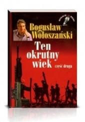 Okładka książki Ten okrutny wiek cz 2 Bogusław Wołoszański