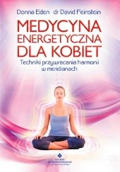 Okładka książki Medycyna energetyczna dla kobiet. Techniki przywracania harmonii w meridianach Donna Eden, David Feinstein