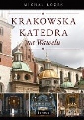Krakowska katedra na Wawelu : dzieje - ludzie - sztuka - zwyczaje