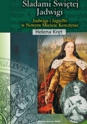 Okładka książki Śladami świętej Jadwigi. Jadwiga i Jagiełło w Nowym Mieście Korczynie Helena Kręt