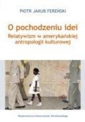 Okładka książki O pochodzeniu idei. Relatywizm w amerykańskiej antropologii kulturowej Piotr Jakub Fereński