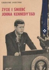 Okładka książki Życie i śmierć Johna Kennedyego Grzegorz Jaszuński