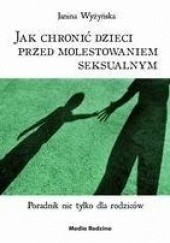 Okładka książki Jak chronić dzieci przed molestowaniem seksualnym. Poradnik nie tylko dla rodziców Janina Wyżyńska