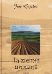 Okładka książki Ta ziemia uroczna Jan Gajzler