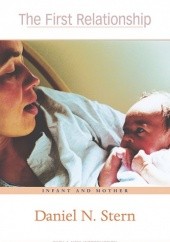 Okładka książki The First Relationship. Infant and Mother Daniel N. Stern