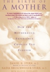 Okładka książki The Birth Of A Mother: How The Motherhood Experience Changes You Forever Nadia Bruschweiler-Stern, Daniel N. Stern