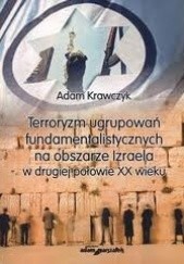 Okładka książki Terroryzm ugrupowań fundamentalistycznych na obszarze Izraela w drugiej połowie XX wieku Adam Krawczyk