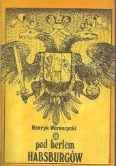 Okładka książki Pod berłem Habsburgów. Zagadnienia narodowościowe Henryk Wereszycki