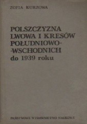 Okładka książki Polszczyzna Lwowa i Kresów południowo - wschodnich do 1939 roku Zofia Kurzowa