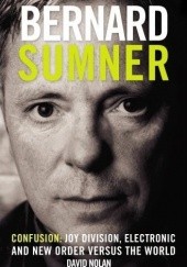 Okładka książki Bernard Sumner. Confusion: Joy Division, Electronic and New Order Versus The World David Nolan
