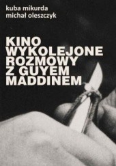 Okładka książki Kino wykolejone. Rozmowy z Guyem Maddinem Kuba Mikurda, Michał Oleszczyk