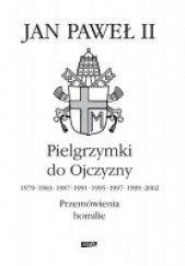 Okładka książki Pielgrzymki do Ojczyzny 1979, 1983, 1987, 1991, 1995, 1997, 1999, 2002. Przemówienia, homilie Jan Paweł II (papież)