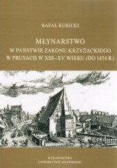 Okładka książki Młynarstwo w państwie zakonu krzyżackiego w Prusach w XIII–XV w. (do 1454 r.) Rafał Kubicki