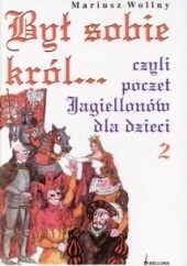 Okładka książki Był sobie król... czyli poczet Jagiellonów dla dzieci Mariusz Wollny