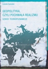 Okładka książki Geopolityka, czyli pochwała realizmu. Szkice teoriopoznawcze Leszek Sykulski