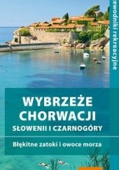 Okładka książki Wybrzeże Chorwacji, Słowenii i Czarnogóry. Błękitne zatoki i owoce morza. Przewodnik rekreacyjny praca zbiorowa