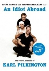 Okładka książki An Idiot Abroad: The Travel Diaries of Karl Pilkington Ricky Gervais, Stephen Merchant, Karl Pilkington