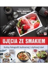 Okładka książki Ujęcia ze smakiem: Kulisy fotografii kulinarnej i stylizacji dań Helene Dujardin