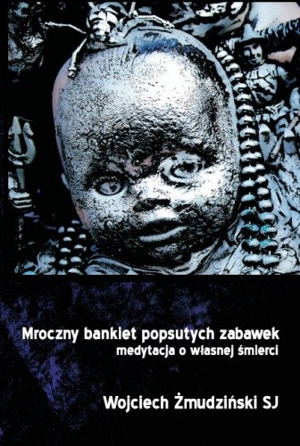 Okładka książki Mroczny bankiet popsutych zabawek. Medytacja o własnej śmierci Wojciech Żmudziński SJ