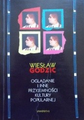 Okładka książki Oglądanie i inne przyjemności kultury popularnej Wiesław Godzic