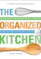 Okładka książki The Organized Kitchen: Keep Your Kitchen Clean, Organized, and Full of Good Foodand Save Time, Money, (and Your Sanity) Every Day! Brette Sember