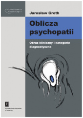 Okładka książki Oblicza psychopatii. Obraz kliniczny i kategorie diagnostyczne Jarosław Groth
