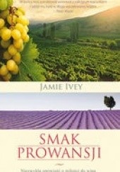Okładka książki Smak Prowansji. Niezwykła opowieść o miłości do wina. Jamie Ivey